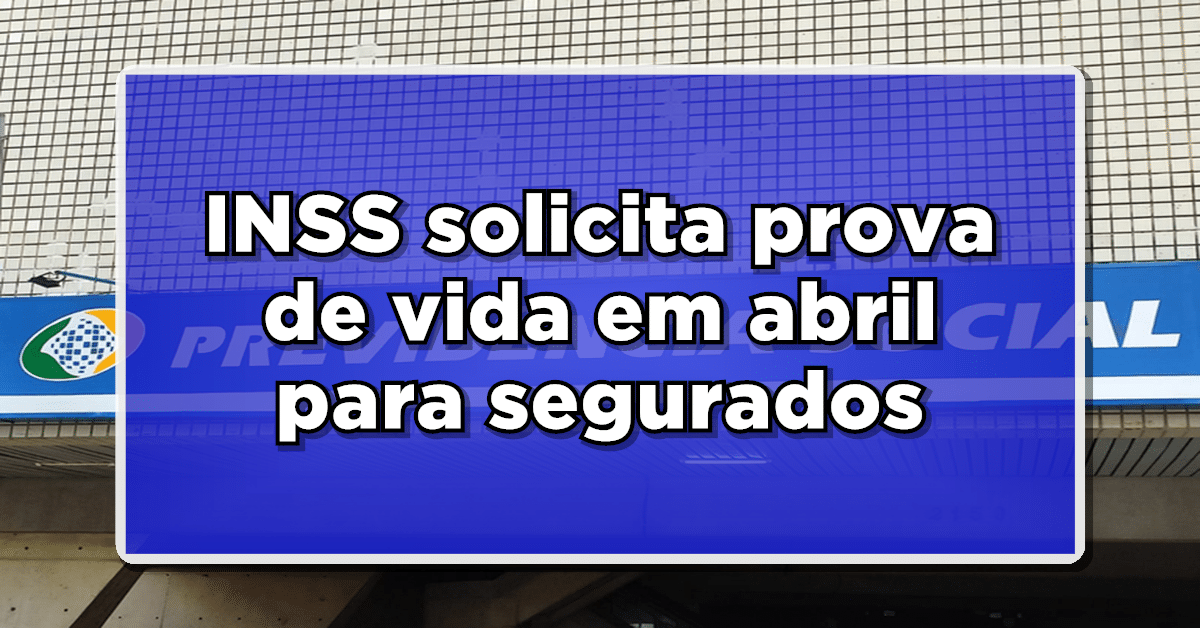 INSS solicita prova de vida em abril para segurados - Veja quem está na lista