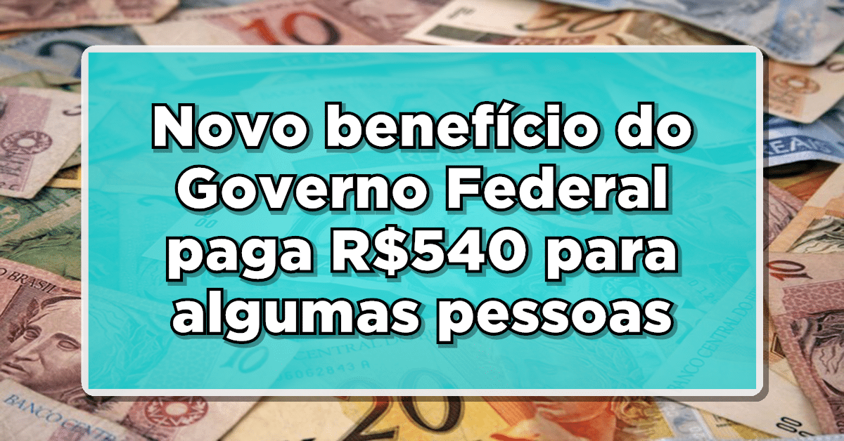 Novo benefício do Governo Federal paga R$ 540 para algumas pessoas - Saiba como receber