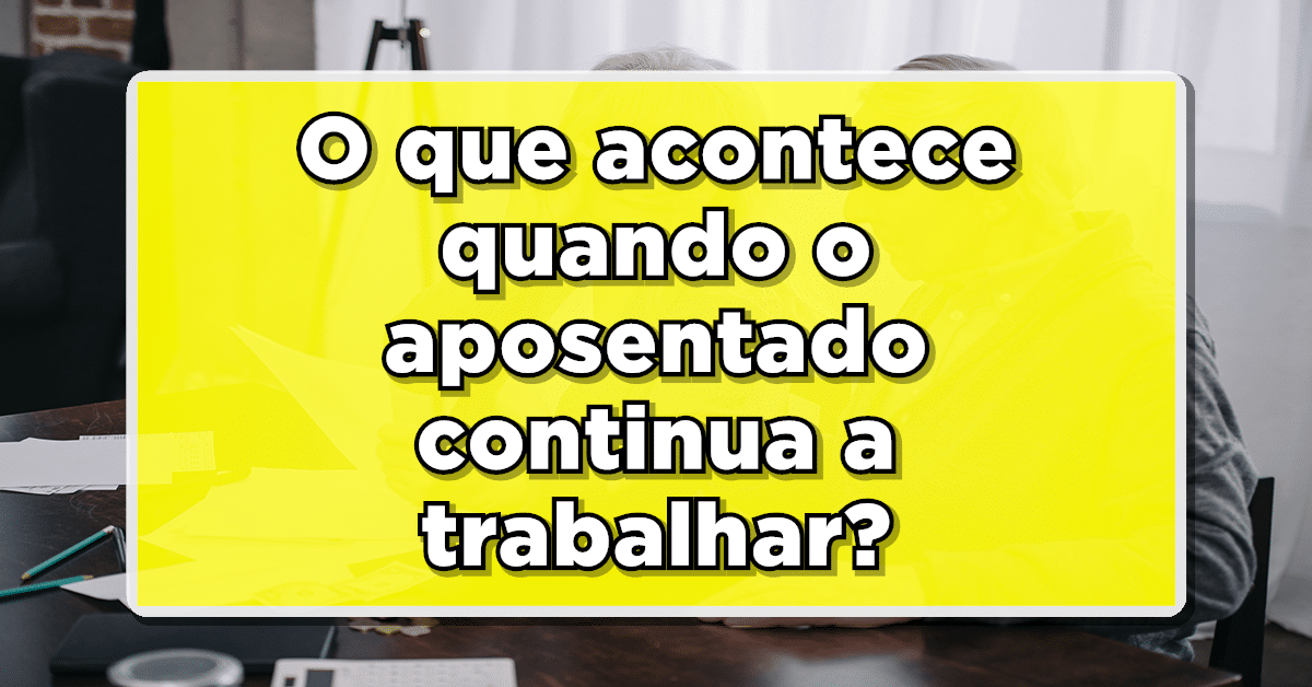 Aposentado que Continua Trabalhando: O Que Realmente Acontece? Descubra Agora!