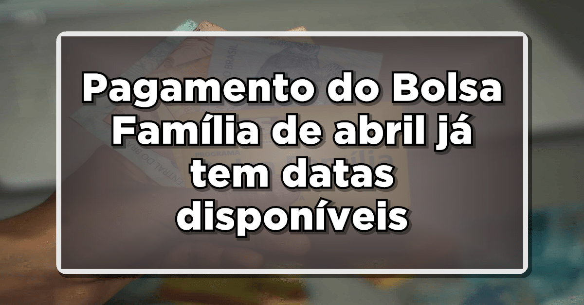 Pagamento do Bolsa Família de abril já tem datas disponíveis- Consulte agora quando você recebe