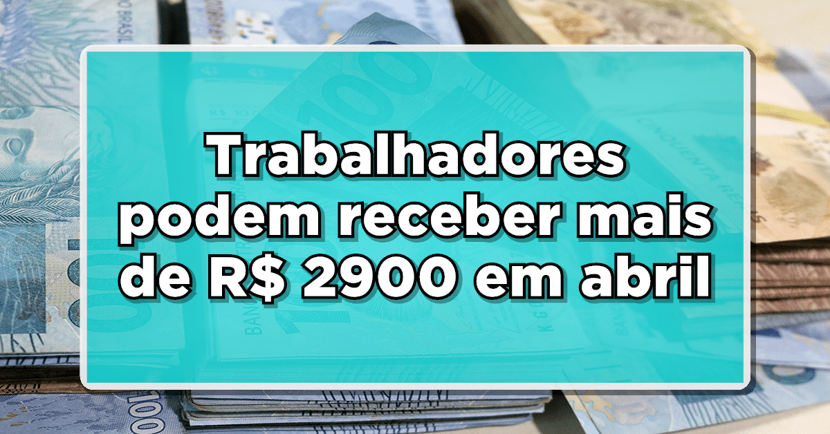 Ótima notícia: Trabalhadores podem receber mais de R$ 2900 em abril - Consulte o calendário