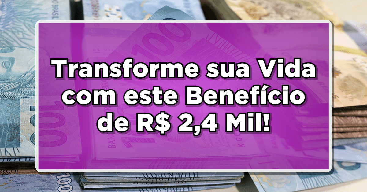 Transforme sua Vida com este Benefício de R$ 2,4 Mil! Saiba Agora quem Tem Direito!