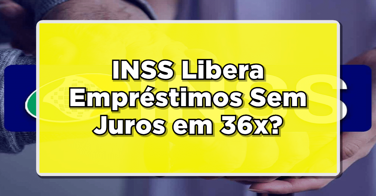 INSS Libera Empréstimos Sem Juros em 36x?