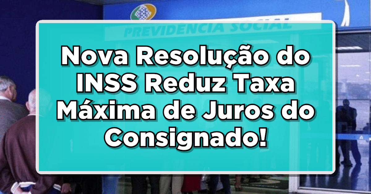 Nova Resolução do INSS Reduz Taxa Máxima de Juros do Consignado