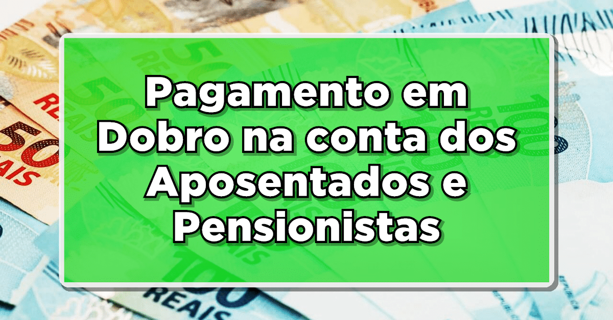foto de notas de 50 e 100 reais com arte de um retângulo verde sobreposto pelo texto 'Pagamento em Dobro na conta dos Aposentados e Pensionistas' em branco