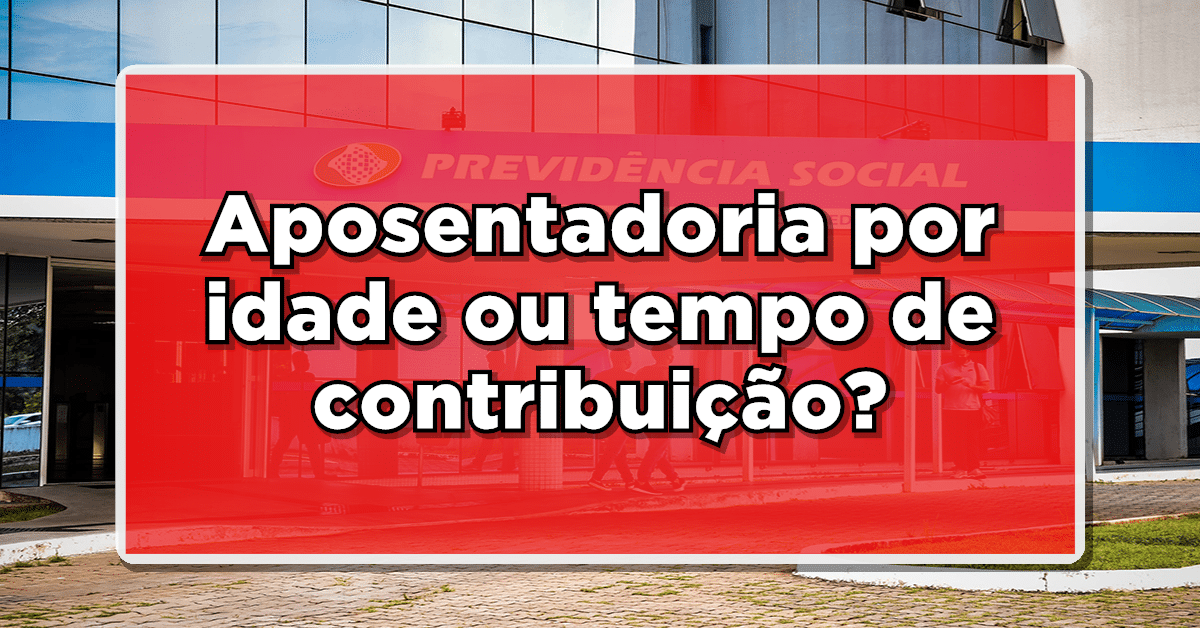 Aposentadoria por idade ou tempo de contribuição?