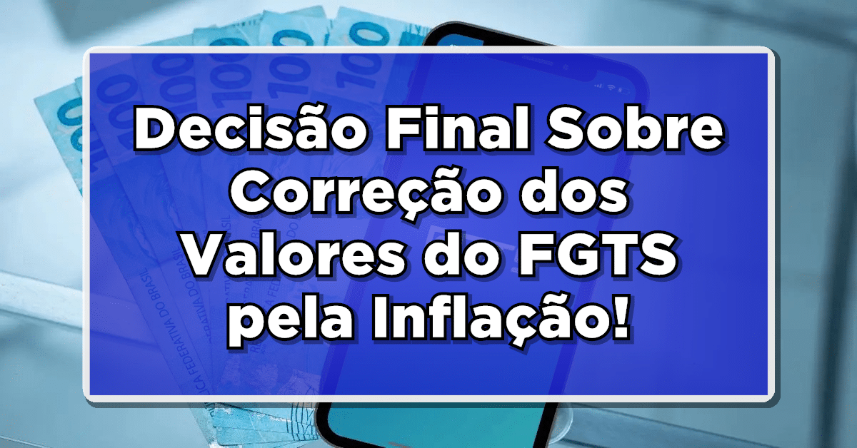 Decisão Final Sobre Correção dos Valores do FGTS pela Inflação!