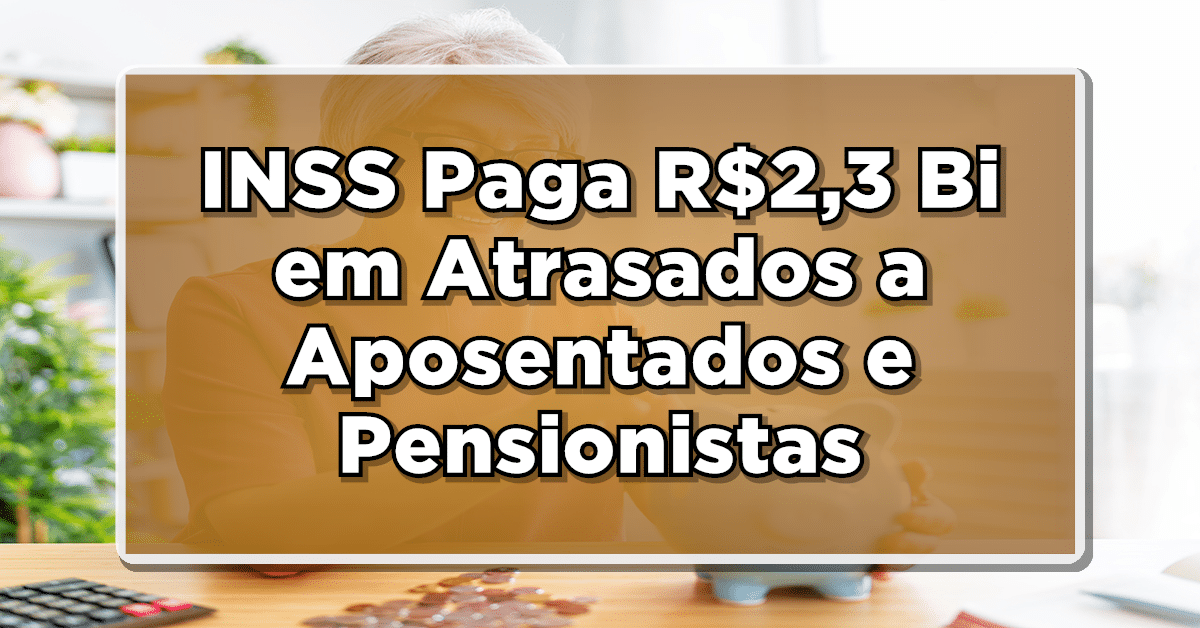 INSS Paga R$2,3 Bi em Atrasados a Aposentados e Pensionistas