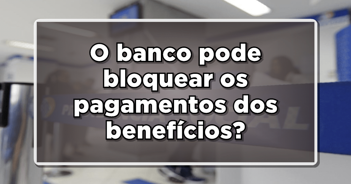 O banco pode bloquear os pagamentos dos benefícios?