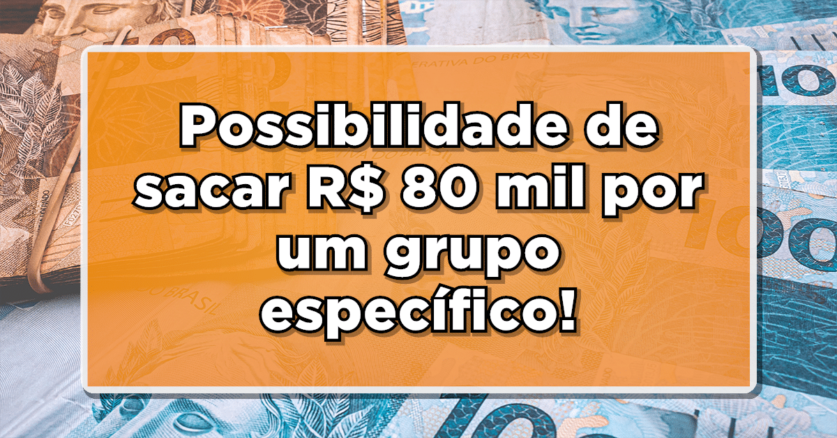 possibilidade de sacar R$ 80 mil por um grupo específico de pessoas