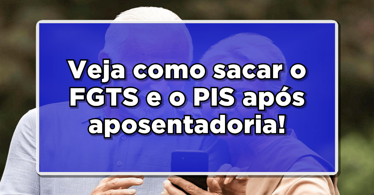 Veja como sacar o FGTS e o PIS após aposentadoria!